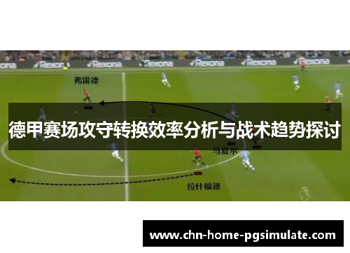德甲赛场攻守转换效率分析与战术趋势探讨 德甲赛场攻守转换效率分析与战术趋势探讨