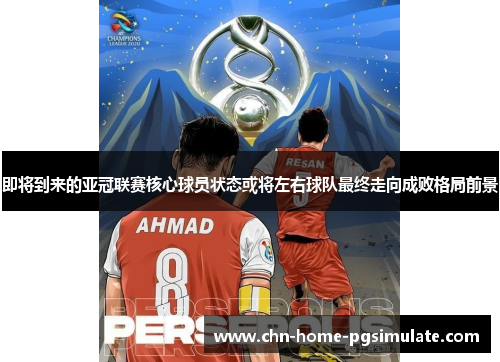 即将到来的亚冠联赛核心球员状态或将左右球队最终走向成败格局前景 即将到来的亚冠联赛核心球员状态或将左右球队最终走向成败格局前景