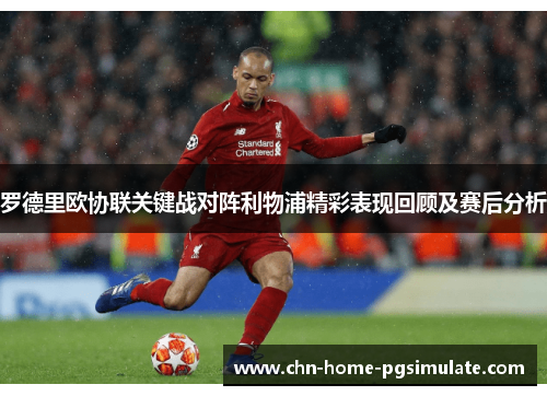 罗德里欧协联关键战对阵利物浦精彩表现回顾及赛后分析