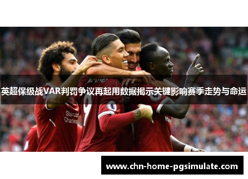 英超保级战VAR判罚争议再起用数据揭示关键影响赛季走势与命运