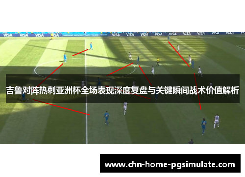 吉鲁对阵热刺亚洲杯全场表现深度复盘与关键瞬间战术价值解析 吉鲁对阵热刺亚洲杯全场表现深度复盘与关键瞬间战术价值解析