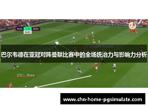 巴尔韦德在亚冠对阵曼联比赛中的全场统治力与影响力分析 巴尔韦德在亚冠对阵曼联比赛中的全场统治力与影响力分析