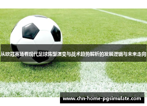 从欧冠赛场看现代足球阵型演变与战术趋势解析的发展逻辑与未来走向 从欧冠赛场看现代足球阵型演变与战术趋势解析的发展逻辑与未来走向