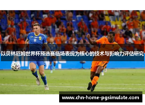 以贝林厄姆世界杯预选赛临场表现为核心的技术与影响力评估研究 以贝林厄姆世界杯预选赛临场表现为核心的技术与影响力评估研究