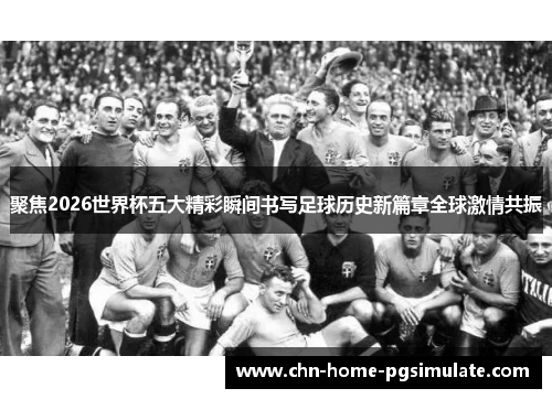 聚焦2026世界杯五大精彩瞬间书写足球历史新篇章全球激情共振