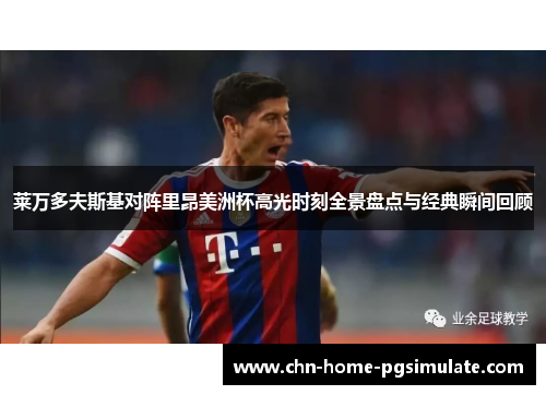 莱万多夫斯基对阵里昂美洲杯高光时刻全景盘点与经典瞬间回顾 莱万多夫斯基对阵里昂美洲杯高光时刻全景盘点与经典瞬间回顾