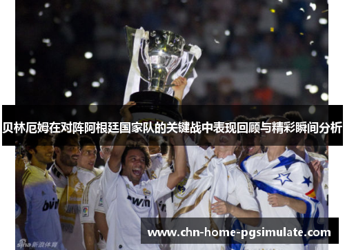 贝林厄姆在对阵阿根廷国家队的关键战中表现回顾与精彩瞬间分析
