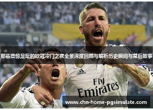 那些震惊足坛的欧冠冷门之夜全景深度回顾与解析历史瞬间与幕后故事
