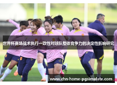世界杯赛场战术执行一致性对球队整体竞争力的决定性影响研究 世界杯赛场战术执行一致性对球队整体竞争力的决定性影响研究