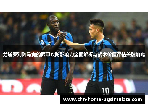 劳塔罗对阵马竞的西甲攻防影响力全面解析与战术价值评估关键前瞻