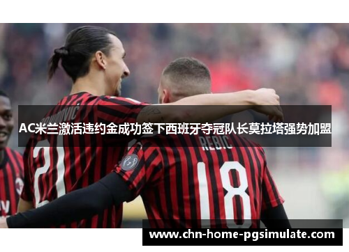 AC米兰激活违约金成功签下西班牙夺冠队长莫拉塔强势加盟 AC米兰激活违约金成功签下西班牙夺冠队长莫拉塔强势加盟