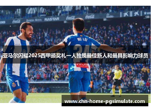 亚马尔闪耀2025西甲颁奖礼一人独揽最佳新人和最具影响力球员