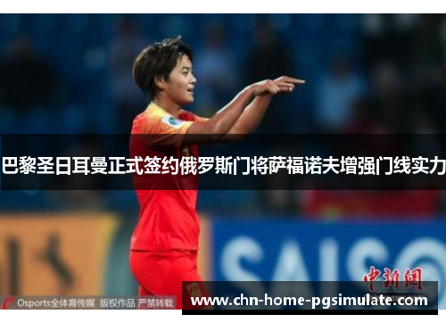 巴黎圣日耳曼正式签约俄罗斯门将萨福诺夫增强门线实力 巴黎圣日耳曼正式签约俄罗斯门将萨福诺夫增强门线实力