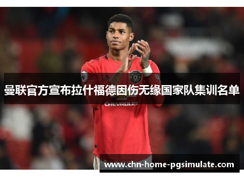曼联官方宣布拉什福德因伤无缘国家队集训名单