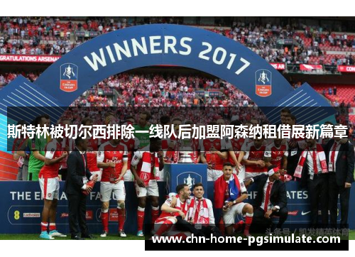 斯特林被切尔西排除一线队后加盟阿森纳租借展新篇章 斯特林被切尔西排除一线队后加盟阿森纳租借展新篇章