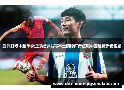 武磊打破中超单季进球纪录书写本土前锋传奇点燃中国足球新希望篇 武磊打破中超单季进球纪录书写本土前锋传奇点燃中国足球新希望篇