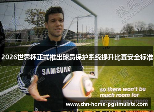 2026世界杯正式推出球员保护系统提升比赛安全标准