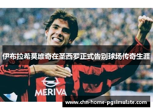 伊布拉希莫维奇在圣西罗正式告别球场传奇生涯