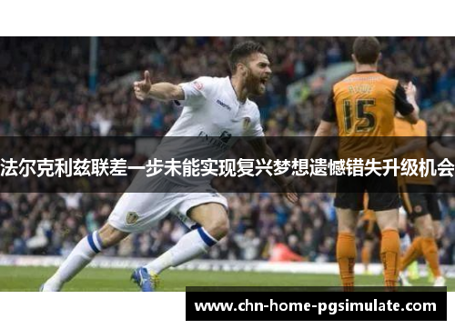 法尔克利兹联差一步未能实现复兴梦想遗憾错失升级机会 法尔克利兹联差一步未能实现复兴梦想遗憾错失升级机会