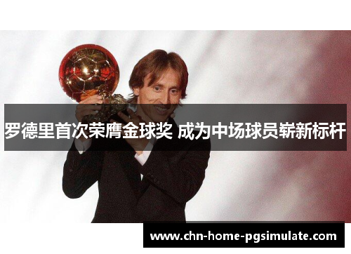 罗德里首次荣膺金球奖 成为中场球员崭新标杆 罗德里首次荣膺金球奖 成为中场球员崭新标杆