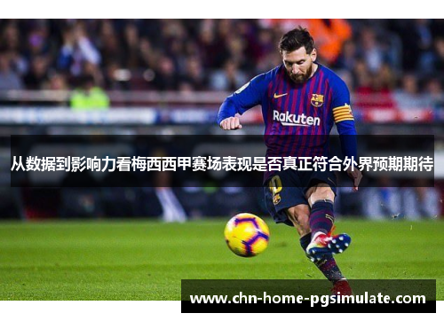 从数据到影响力看梅西西甲赛场表现是否真正符合外界预期期待 从数据到影响力看梅西西甲赛场表现是否真正符合外界预期期待