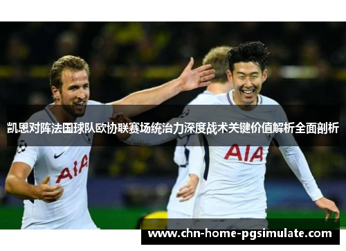 凯恩对阵法国球队欧协联赛场统治力深度战术关键价值解析全面剖析 凯恩对阵法国球队欧协联赛场统治力深度战术关键价值解析全面剖析