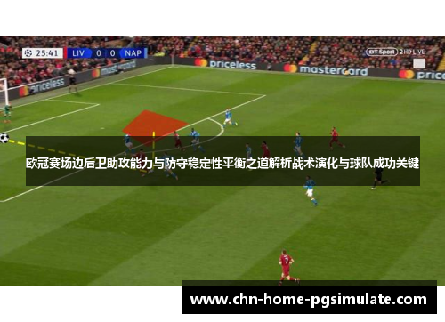欧冠赛场边后卫助攻能力与防守稳定性平衡之道解析战术演化与球队成功关键