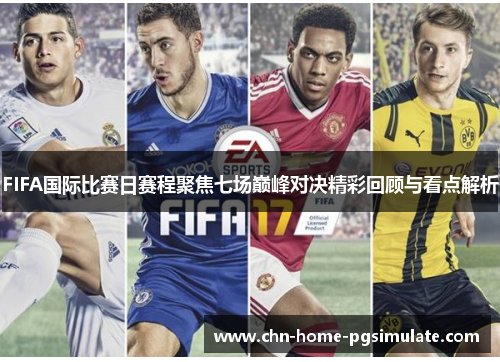 FIFA国际比赛日赛程聚焦七场巅峰对决精彩回顾与看点解析 FIFA国际比赛日赛程聚焦七场巅峰对决精彩回顾与看点解析