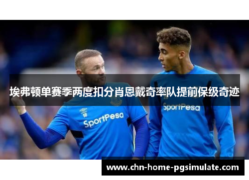 埃弗顿单赛季两度扣分肖恩戴奇率队提前保级奇迹