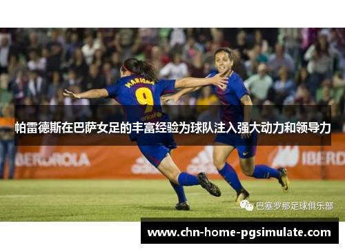 帕雷德斯在巴萨女足的丰富经验为球队注入强大动力和领导力 帕雷德斯在巴萨女足的丰富经验为球队注入强大动力和领导力