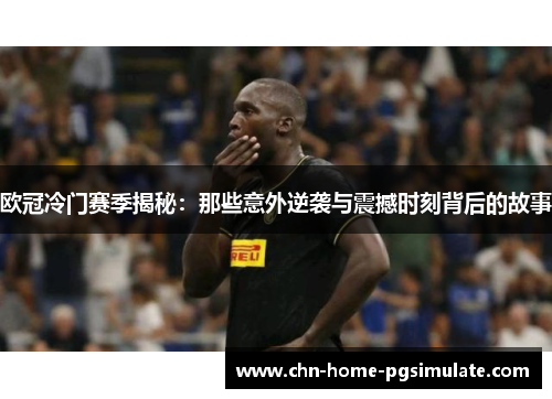 欧冠冷门赛季揭秘:那些意外逆袭与震撼时刻背后的故事 欧冠冷门赛季揭秘:那些意外逆袭与震撼时刻背后的故事