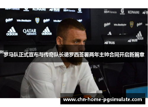 罗马队正式宣布与传奇队长德罗西签署两年主帅合同开启新篇章 罗马队正式宣布与传奇队长德罗西签署两年主帅合同开启新篇章